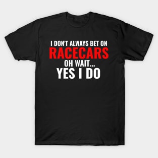 I Don't Always Bet On Racecars Oh Wait Yes I Do Funny T-Shirt